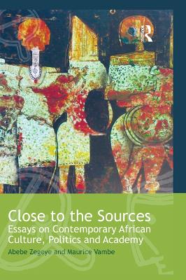 Close to the Sources: Essays on Contemporary African Culture, Politics and Academy by Abebe Zegeye