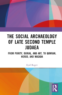 The Social Archaeology of Late Second Temple Judaea: From Purity, Burial, and Art, to Qumran, Herod, and Masada by Eyal Regev