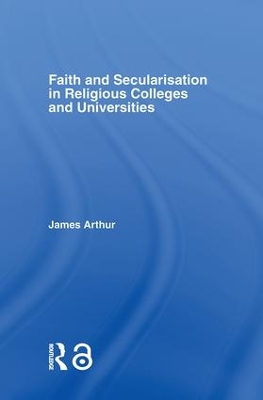 Faith and Secularisation in Religious Colleges and Universities by James Arthur
