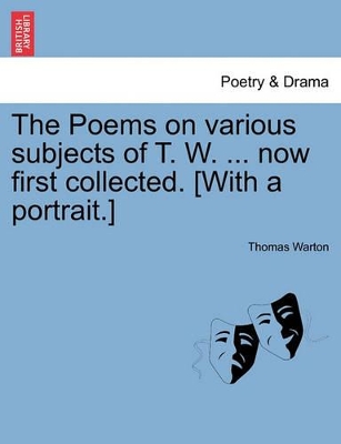 The Poems on Various Subjects of T. W. ... Now First Collected. [With a Portrait.] book