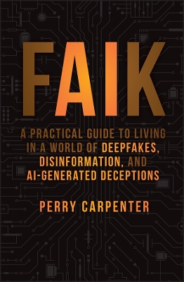 FAIK: A Practical Guide to Living in a World of Deepfakes, Disinformation, and AI-Generated Deceptions book