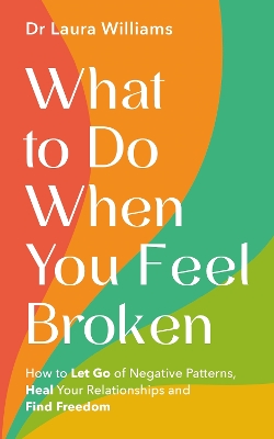 What to Do When You Feel Broken: How to Let Go of Negative Patterns, Heal Your Relationships and Find Freedom book