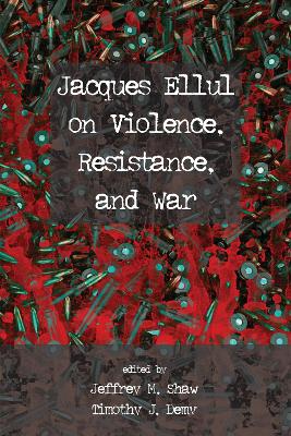 Jacques Ellul on Violence, Resistance, and War by Jeffrey M Shaw