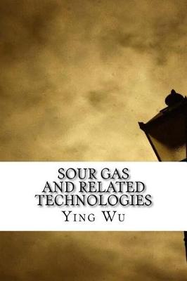 Sour Gas and Related Technologies by Ying Wu