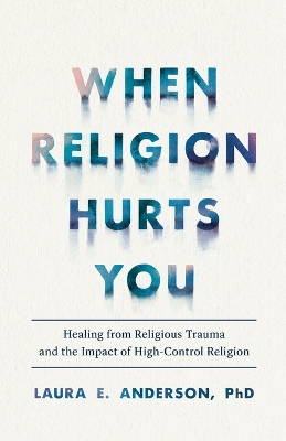 When Religion Hurts You – Healing from Religious Trauma and the Impact of High–Control Religion book