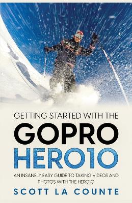 Getting Started With the GoPro Hero10: An Insanely Easy Guide to Taking Videos and Photos With the Hero10 book