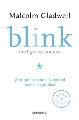 Blink: Inteligencia intuitiva: ¿Por qué sabemos la verdad en dos segundos? / Blink: The Power of Thinking Without Thinking by Malcolm Gladwell