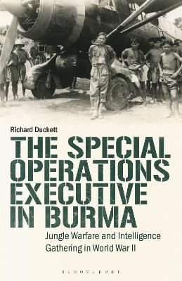 The The Special Operations Executive (SOE) in Burma: Jungle Warfare and Intelligence Gathering in WW2 by Richard Duckett