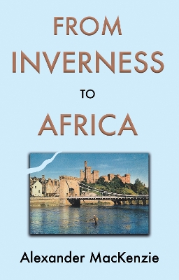 From Inverness to Africa: The Autobiography of Alexander MacKenzie, a Builder, in his Own Words book