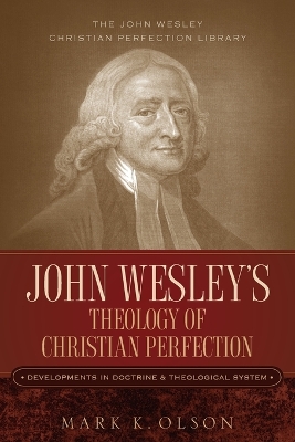 John Wesley's Theology of Christian Perfection: Developments in Doctrine & Theological System book