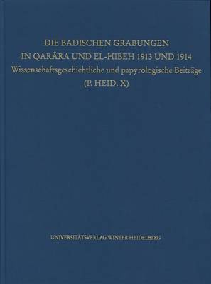 Die Badischen Grabungen in Qarara Und El-Hibeh 1913 Und 1914: Wissenschaftsgeschichtliche Und Papyrologische Beitrage (P.Heid. X) book