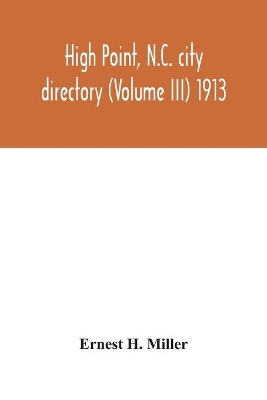 High Point, N.C. city directory (Volume III) 1913 by Ernest H Miller