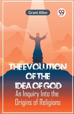 The Evolution of the Idea of GodAn Inquiry Into the Origins of Religions (Edition2023) book