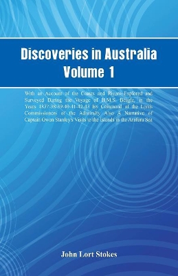 Discoveries in Australia, Volume 1. with an Account of the Coasts and Rivers Explored and Surveyed During the Voyage of H.M.S. Beagle, in the Years 1837-38-39-40-41-42-43. by Command of the Lords Commissioners of the Admiralty. Also a Narrative of Captain by John Lort Stokes