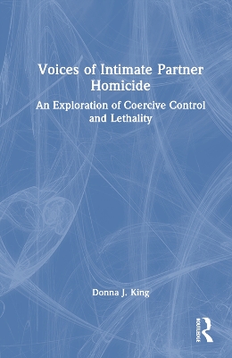 Voices of Intimate Partner Homicide: An Exploration of Coercive Control and Lethality by Donna J. King