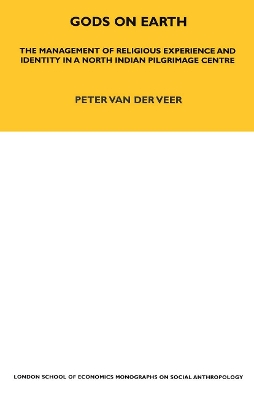Gods on Earth: The Management of Religious Experience and Identity in a North Indian Pilgrimage Centre by Peter van der Veer