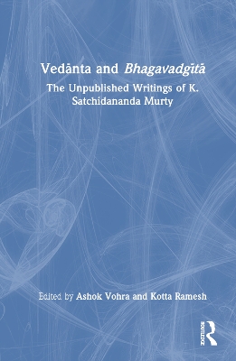 Vedānta and Bhagavadgītā: The Unpublished Writings of K. Satchidananda Murty by Ashok Vohra