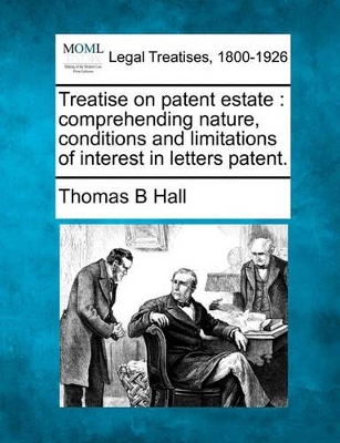 Treatise on Patent Estate: Comprehending Nature, Conditions and Limitations of Interest in Letters Patent. book