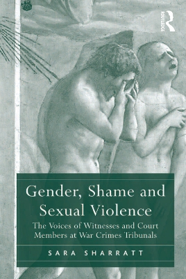 Gender, Shame and Sexual Violence: The Voices of Witnesses and Court Members at War Crimes Tribunals by Sara Sharratt