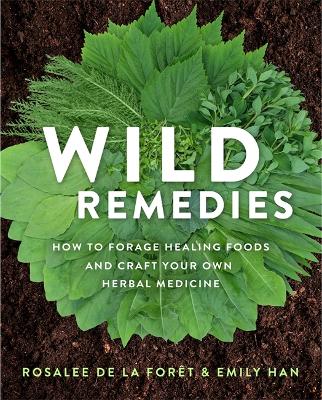 Wild Remedies: How to Forage Healing Foods and Craft Your Own Herbal Medicine by Rosalee De La Foret