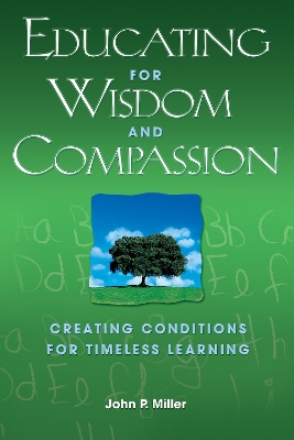 Educating for Wisdom and Compassion: Creating Conditions for Timeless Learning by John P. Miller