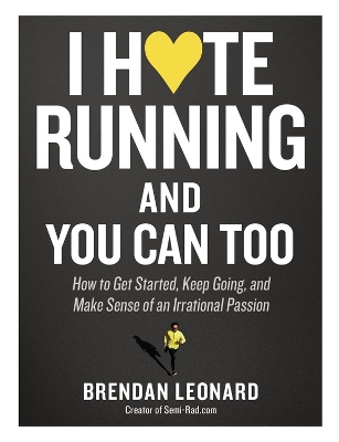 I Hate Running and You Can Too: How to Get Started, Keep Going, and Make Sense of an Irrational Passion book