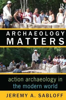 Archaeology Matters by Jeremy A Sabloff