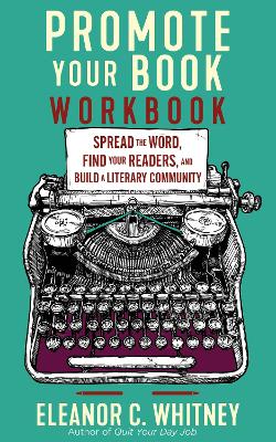 Promote Your Book Workbook: Spread the Word, Find Your Readers, and Build a Literary Community book