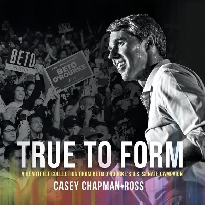 True to Form: A Heartfelt Collection from Beto O'Rourke's U.S. Senate Campaign book