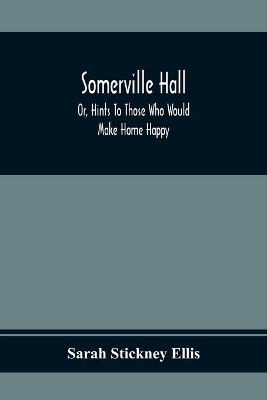 Somerville Hall; Or, Hints To Those Who Would Make Home Happy book