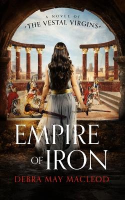 Empire of Iron: A Novel of the Vestal Virgins book