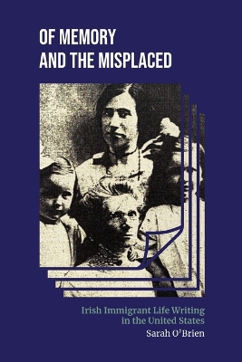 Of Memory and the Misplaced: Irish Immigrant Life Writing in the United States book
