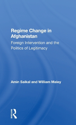 Regime Change In Afghanistan: Foreign Intervention And The Politics Of Legitimacy by Amin Saikal