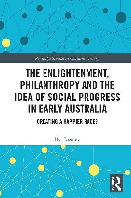 The Enlightenment, Philanthropy and the Idea of Social Progress in Early Australia: Creating a Happier Race? by Ilya Lazarev