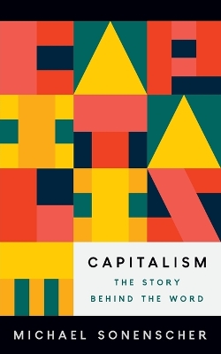 Capitalism: The Story behind the Word by Michael Sonenscher