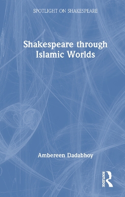 Shakespeare through Islamic Worlds by Ambereen Dadabhoy