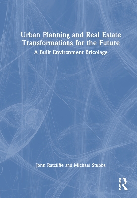 Urban Planning and Real Estate Transformations for the Future: A Built Environment Bricolage by John Ratcliffe
