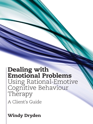 Dealing with Emotional Problems Using Rational-Emotive Cognitive Behaviour Therapy: A Client's Guide by Windy Dryden