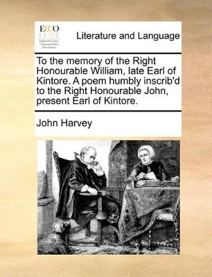To the Memory of the Right Honourable William, Late Earl of Kintore. a Poem Humbly Inscrib'd to the Right Honourable John, Present Earl of Kintore. book