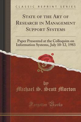 State of the Art of Research in Management Support Systems: Paper Presented at the Colloquim on Information Systems, July 10-12, 1983 (Classic Reprint) by Michael S. Scott Morton