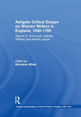 Ashgate Critical Essays on Women Writers in England, 1550-1700: Volume 3: Anne Lock, Isabella Whitney and Aemilia Lanyer by Micheline White