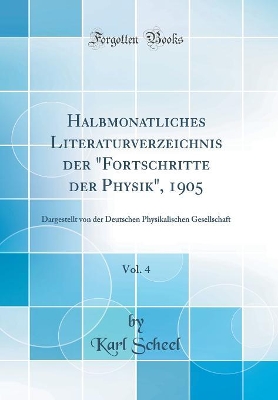 Halbmonatliches Literaturverzeichnis Der Fortschritte Der Physik, 1905, Vol. 4: Dargestellt Von Der Deutschen Physikalischen Gesellschaft (Classic Reprint) book