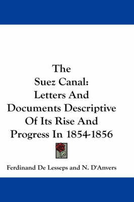 The The Suez Canal: Letters And Documents Descriptive Of Its Rise And Progress In 1854-1856 by Ferdinand De Lesseps