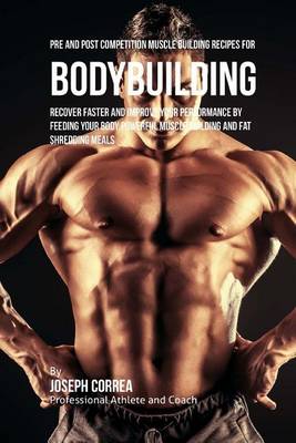 Pre and Post Competition Muscle Building Recipes for Bodybuilding: Recover faster and improve your performance by feeding your body powerful muscle building and fat shredding meals book