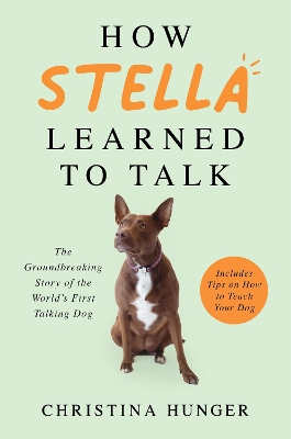 How Stella Learned to Talk: The Groundbreaking Story of the World's First Talking Dog by Christina Hunger