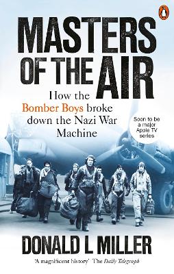 Masters of the Air: How The Bomber Boys Broke Down the Nazi War Machine by Donald L. Miller