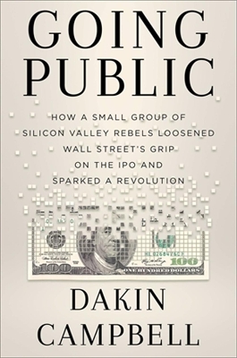 Going Public: How Silicon Valley Rebels Loosened Wall Street’s Grip on the IPO and Sparked a Revolution book