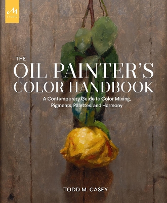 The Oil Painter's Color Handbook: A Contemporary Guide to Color Mixing, Pigments, Palettes, and Harmony book