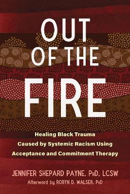 Out of the Fire: Healing Black Trauma Caused by Systemic Racism Using Acceptance and Commitment Therapy book