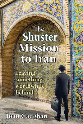 The Shuster Mission to Iran: Leaving Something Worthwhile Behind by Joan Gaughan